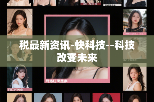 税最新资讯-快科技--科技改变未来